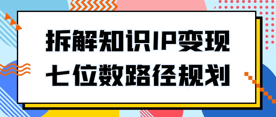 拆解知识IP变现七位数路径规划